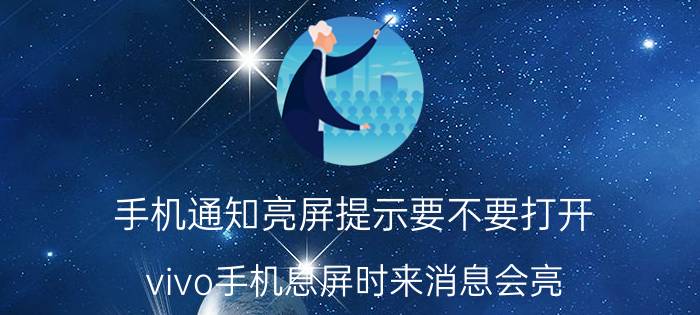 手机通知亮屏提示要不要打开 vivo手机息屏时来消息会亮？